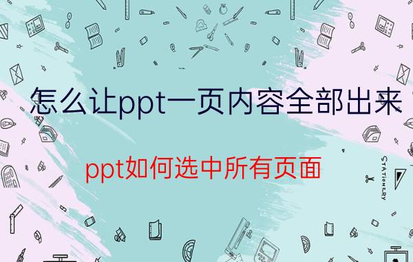 怎么让ppt一页内容全部出来 ppt如何选中所有页面？